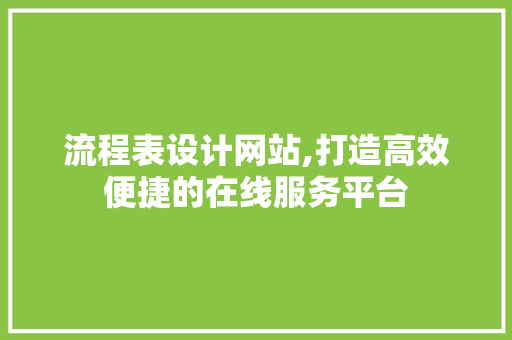 流程表设计网站,打造高效便捷的在线服务平台