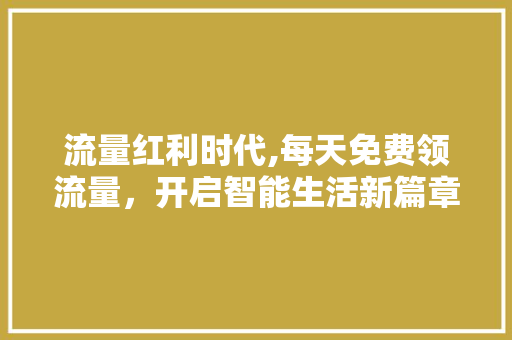 流量红利时代,每天免费领流量，开启智能生活新篇章