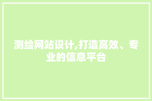测绘网站设计,打造高效、专业的信息平台