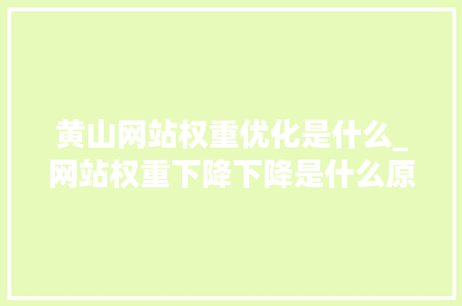 黄山网站权重优化是什么_网站权重下降下降是什么原因。