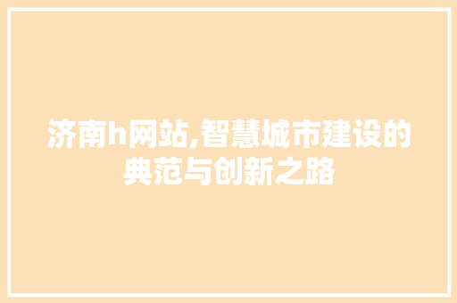 济南h网站,智慧城市建设的典范与创新之路