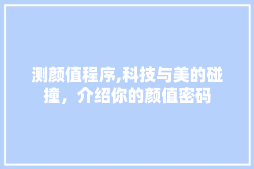 测颜值程序,科技与美的碰撞，介绍你的颜值密码