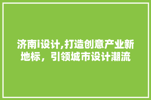 济南i设计,打造创意产业新地标，引领城市设计潮流