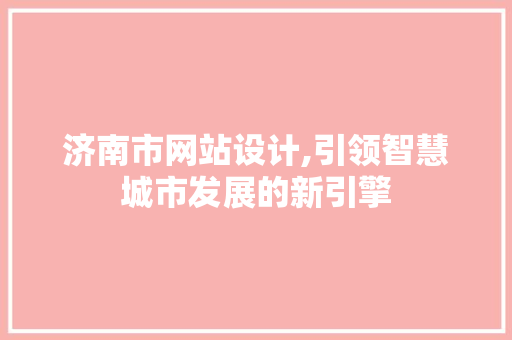 济南市网站设计,引领智慧城市发展的新引擎