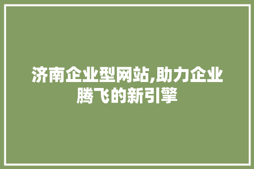 济南企业型网站,助力企业腾飞的新引擎