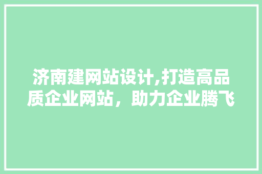 济南建网站设计,打造高品质企业网站，助力企业腾飞
