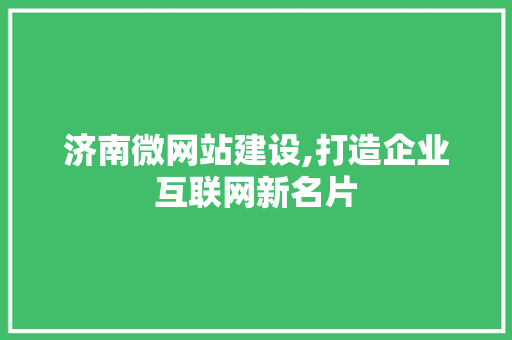 济南微网站建设,打造企业互联网新名片