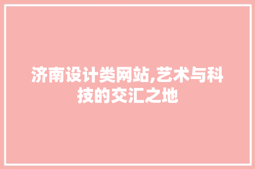 济南设计类网站,艺术与科技的交汇之地