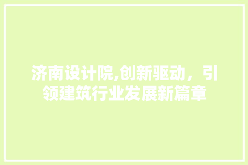 济南设计院,创新驱动，引领建筑行业发展新篇章