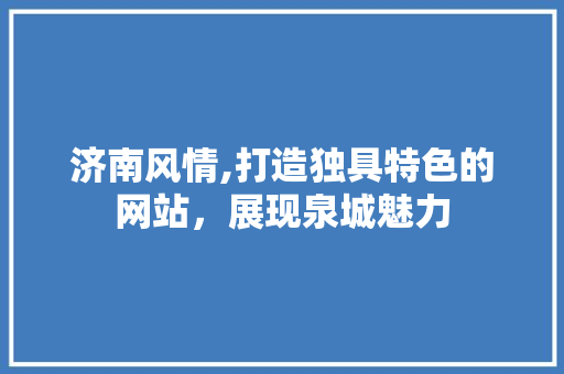 济南风情,打造独具特色的网站，展现泉城魅力
