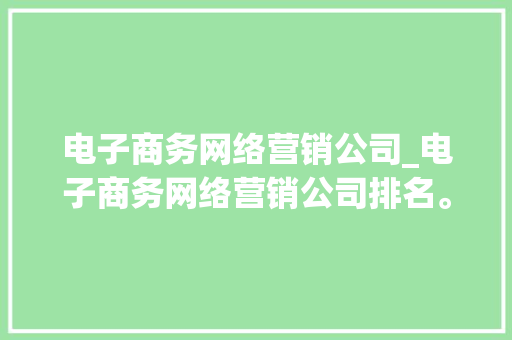 电子商务网络营销公司_电子商务网络营销公司排名。 电子商务网络营销公司_电子商务网络营销公司排名。 网站建设公司