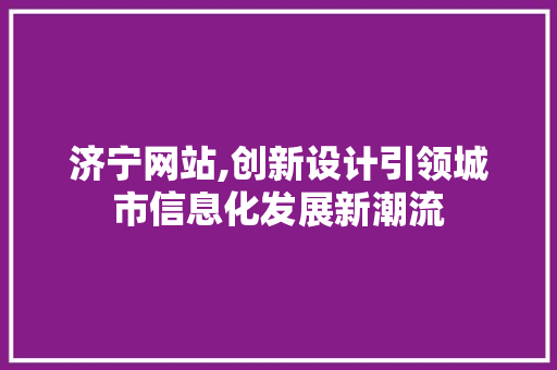 济宁网站,创新设计引领城市信息化发展新潮流