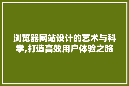 浏览器网站设计的艺术与科学,打造高效用户体验之路