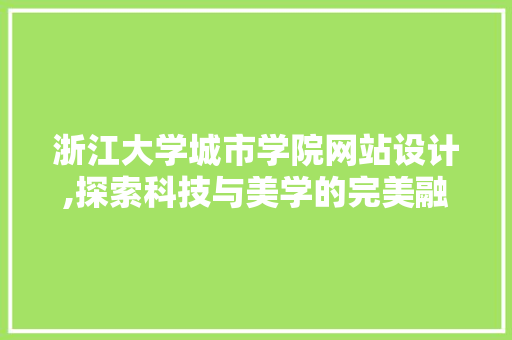浙江大学城市学院网站设计,探索科技与美学的完美融合