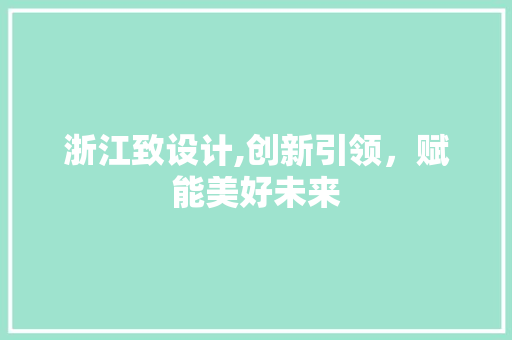 浙江致设计,创新引领，赋能美好未来