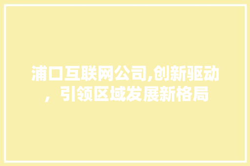 浦口互联网公司,创新驱动，引领区域发展新格局