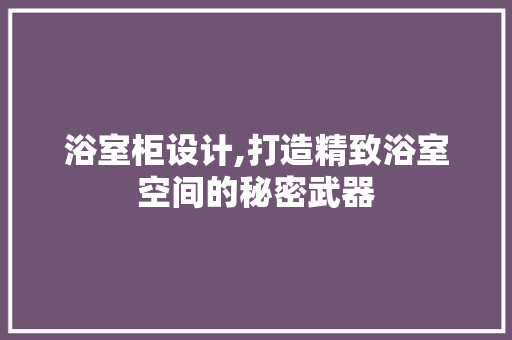 浴室柜设计,打造精致浴室空间的秘密武器