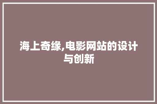 海上奇缘,电影网站的设计与创新