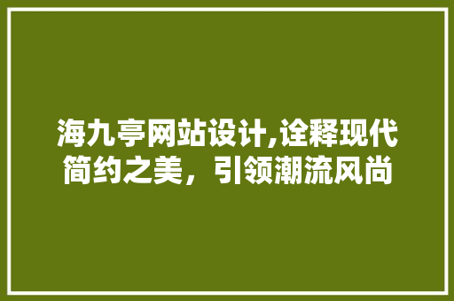 海九亭网站设计,诠释现代简约之美，引领潮流风尚