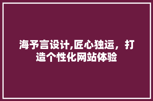 海予言设计,匠心独运，打造个性化网站体验