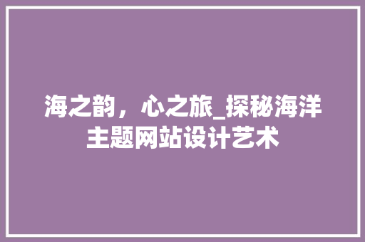 海之韵，心之旅_探秘海洋主题网站设计艺术