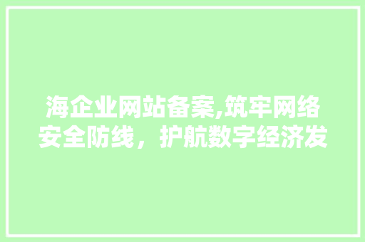 海企业网站备案,筑牢网络安全防线，护航数字经济发展