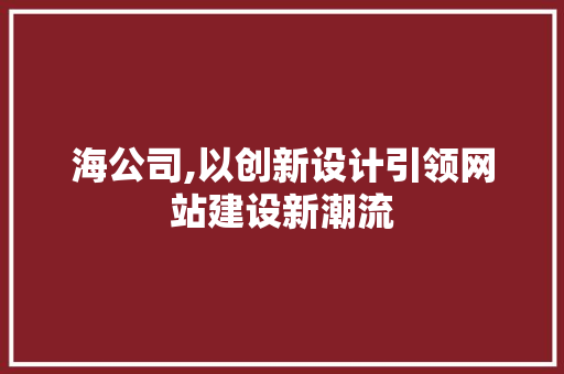 海公司,以创新设计引领网站建设新潮流