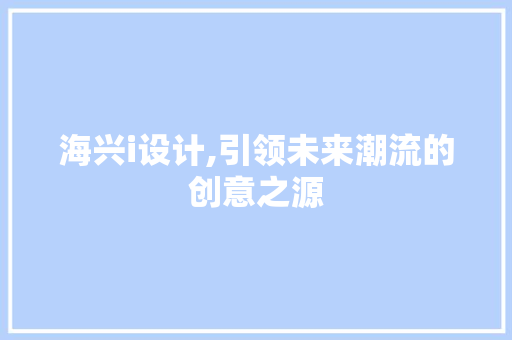 海兴i设计,引领未来潮流的创意之源