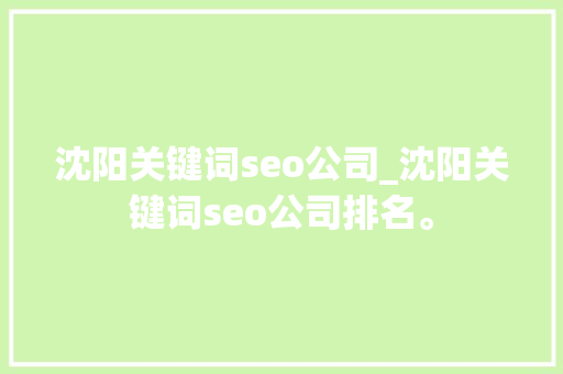 沈阳关键词seo公司_沈阳关键词seo公司排名。 沈阳关键词seo公司_沈阳关键词seo公司排名。 SEO关键词