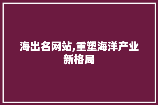 海出名网站,重塑海洋产业新格局