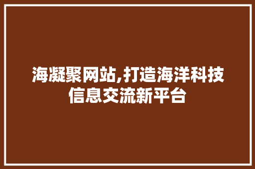 海凝聚网站,打造海洋科技信息交流新平台