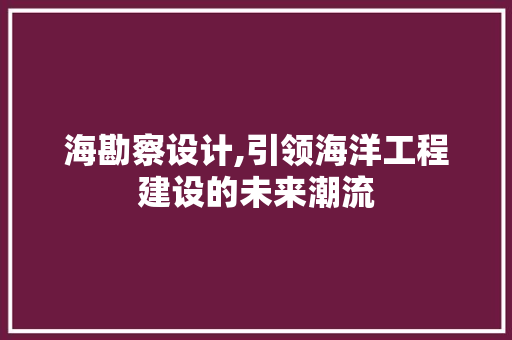 海勘察设计,引领海洋工程建设的未来潮流