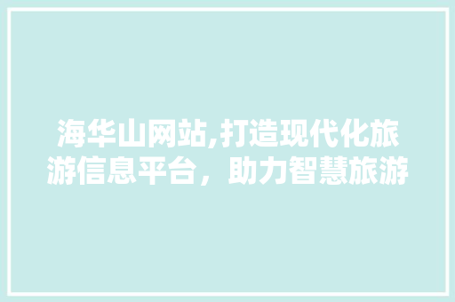 海华山网站,打造现代化旅游信息平台，助力智慧旅游发展