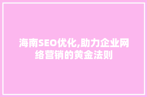 海南SEO优化,助力企业网络营销的黄金法则