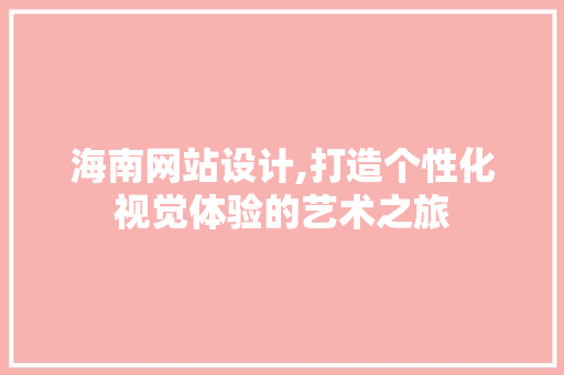 海南网站设计,打造个性化视觉体验的艺术之旅