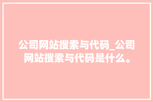 公司网站搜索与代码_公司网站搜索与代码是什么。 公司网站搜索与代码_公司网站搜索与代码是什么。 网站建设公司