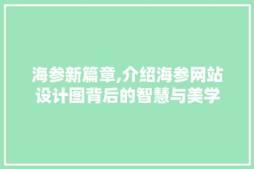 海参新篇章,介绍海参网站设计图背后的智慧与美学 海参新篇章,介绍海参网站设计图背后的智慧与美学 SEO关键词