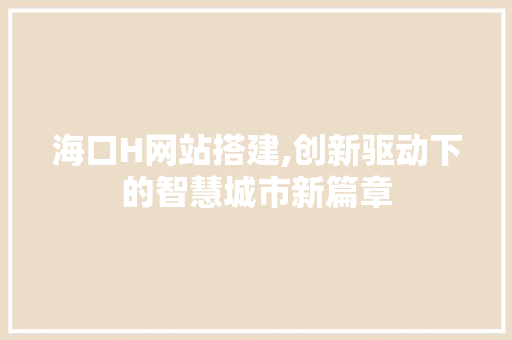 海口H网站搭建,创新驱动下的智慧城市新篇章