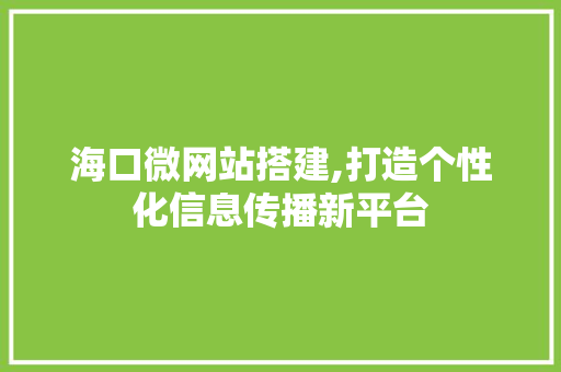 海口微网站搭建,打造个性化信息传播新平台 海口微网站搭建,打造个性化信息传播新平台 百度SEO