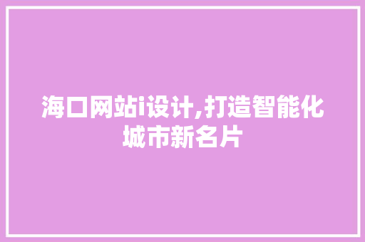 海口网站i设计,打造智能化城市新名片