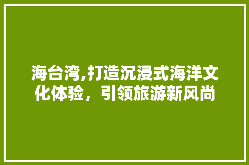 海台湾,打造沉浸式海洋文化体验，引领旅游新风尚