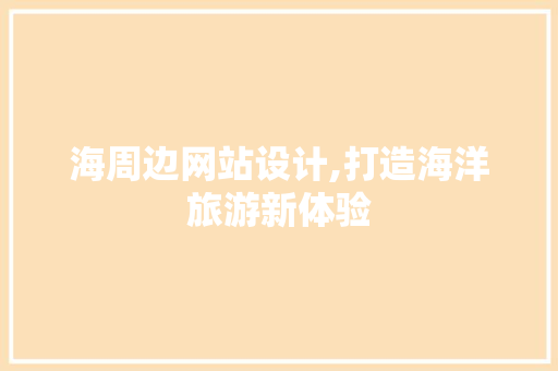 海周边网站设计,打造海洋旅游新体验