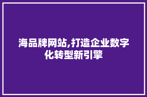 海品牌网站,打造企业数字化转型新引擎