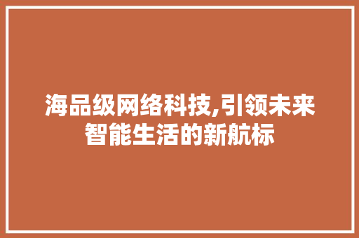 海品级网络科技,引领未来智能生活的新航标