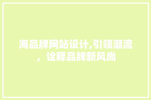 海品牌网站设计,引领潮流，诠释品牌新风尚