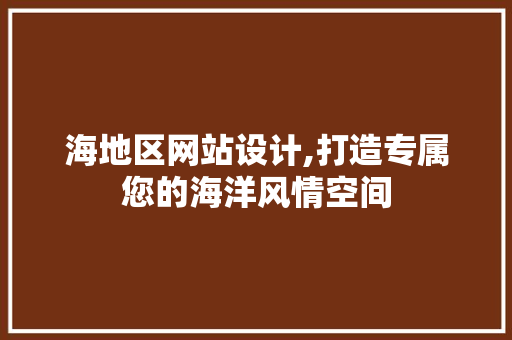 海地区网站设计,打造专属您的海洋风情空间