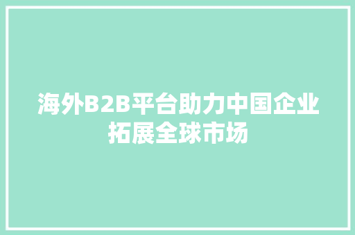 海外B2B平台助力中国企业拓展全球市场