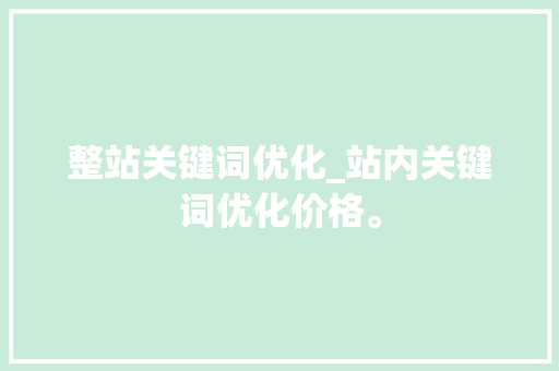 整站关键词优化_站内关键词优化价格。 整站关键词优化_站内关键词优化价格。 SEO关键词