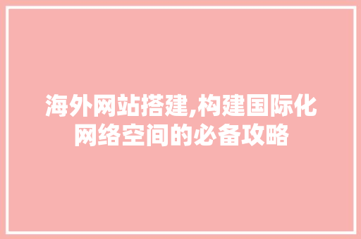海外网站搭建,构建国际化网络空间的必备攻略