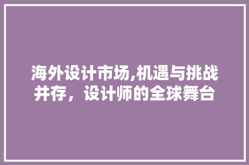 海外设计市场,机遇与挑战并存，设计师的全球舞台
